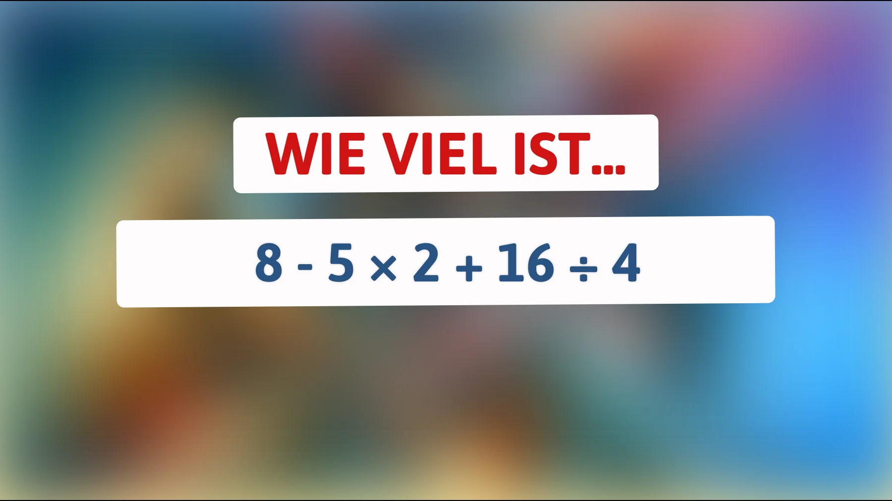 Nur 2% der Menschen lösen dieses mathematische Rätsel korrekt – bist du dabei? 8 - 5 × 2 + 16 ÷ 4!"